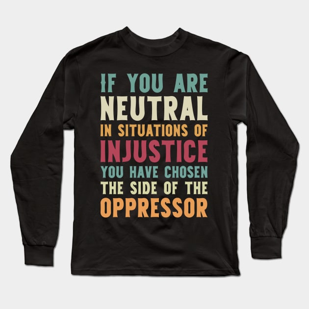 If You Are Neutral In Situations Injustice Oppressor civil rights gift Long Sleeve T-Shirt by Mr_tee